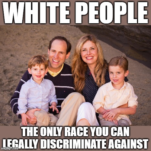Racism exists in every race, but minorities are allowed to openly be racist without much blow back. | WHITE PEOPLE; THE ONLY RACE YOU CAN LEGALLY DISCRIMINATE AGAINST | image tagged in white people,racism,discriminate | made w/ Imgflip meme maker
