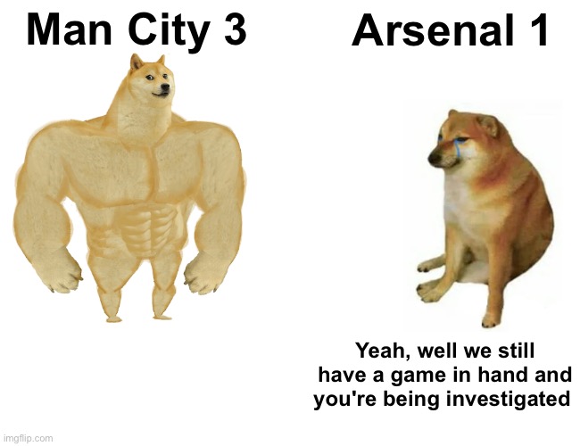 Man City won on the field, but... | Man City 3; Arsenal 1; Yeah, well we still have a game in hand and you're being investigated | image tagged in memes,buff doge vs cheems | made w/ Imgflip meme maker
