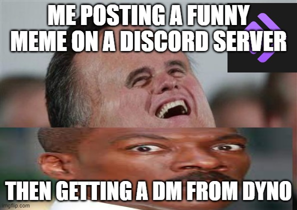 Small Face Romney Meme | ME POSTING A FUNNY MEME ON A DISCORD SERVER; THEN GETTING A DM FROM DYNO | image tagged in memes,small face romney | made w/ Imgflip meme maker