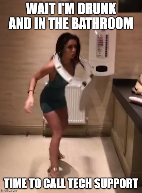 The Best Time to Call | WAIT I'M DRUNK AND IN THE BATHROOM; TIME TO CALL TECH SUPPORT | image tagged in drunk toilet seat girl,drunk in the bathroom,drunk girl,drunk calling techsupport | made w/ Imgflip meme maker