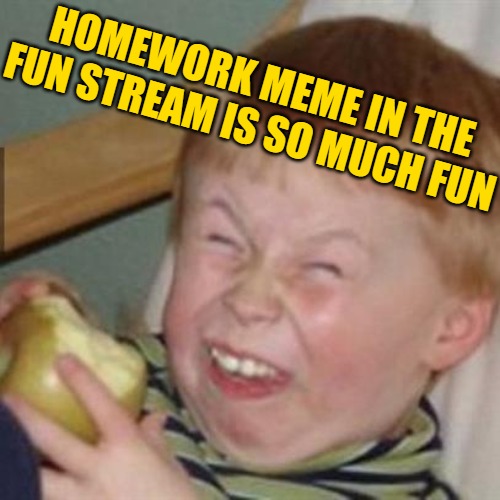 laughing kid | HOMEWORK MEME IN THE FUN STREAM IS SO MUCH FUN | image tagged in laughing kid | made w/ Imgflip meme maker