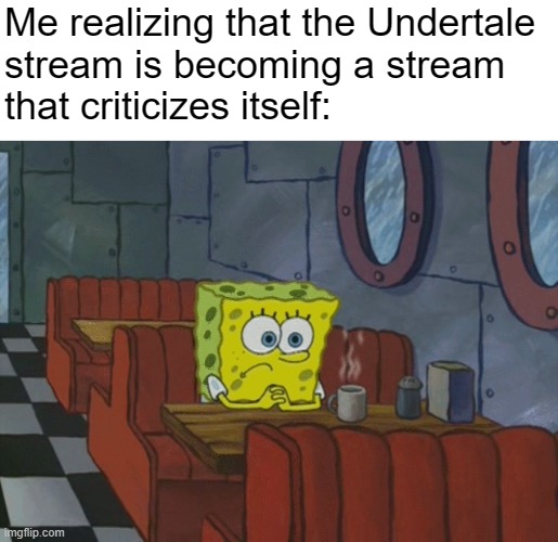 hi | Me realizing that the Undertale 
stream is becoming a stream 
that criticizes itself: | image tagged in spongebob thinking,undertale | made w/ Imgflip meme maker