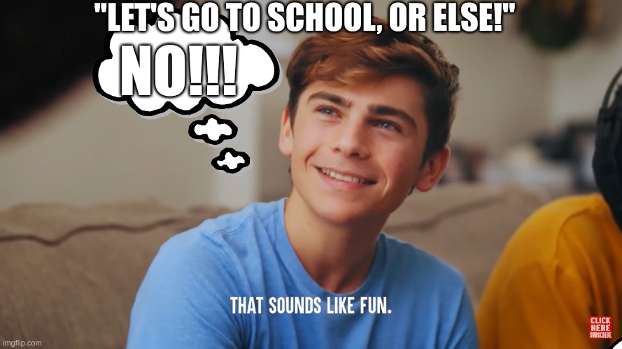 What IS the "or else" though. | "LET'S GO TO SCHOOL, OR ELSE!"; NO!!! | image tagged in that sounds like fun,dhar mann | made w/ Imgflip meme maker