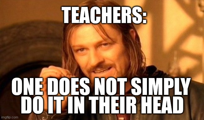 One Does Not Simply Meme | TEACHERS:; ONE DOES NOT SIMPLY; DO IT IN THEIR HEAD | image tagged in memes,one does not simply | made w/ Imgflip meme maker