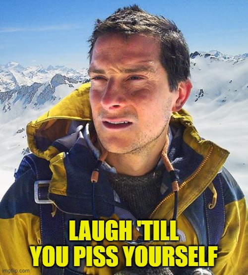 Bear Grylls Meme | LAUGH 'TILL YOU PISS YOURSELF | image tagged in memes,bear grylls | made w/ Imgflip meme maker