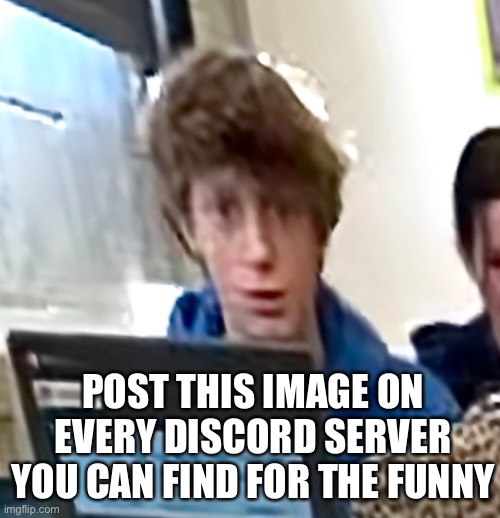 frightened by nothing kid | POST THIS IMAGE ON EVERY DISCORD SERVER YOU CAN FIND FOR THE FUNNY | image tagged in frightened by nothing kid,funny | made w/ Imgflip meme maker