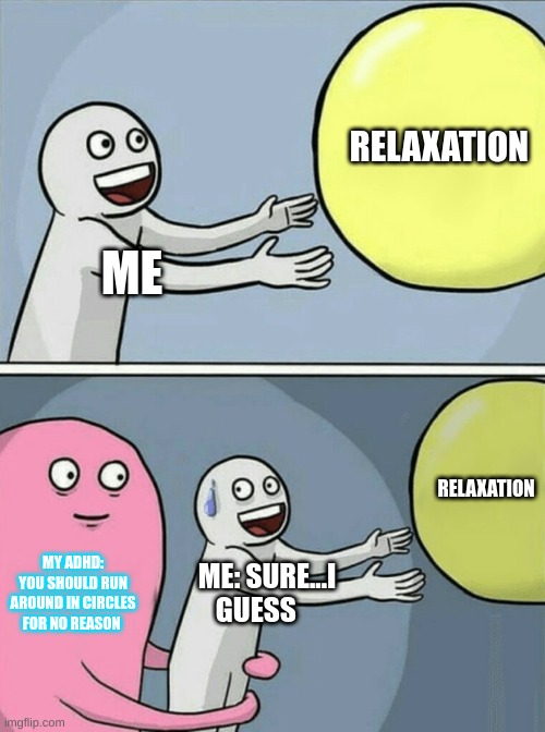 funny meme | RELAXATION; ME; RELAXATION; MY ADHD:
YOU SHOULD RUN AROUND IN CIRCLES FOR NO REASON; ME: SURE...I GUESS | image tagged in memes,running away balloon | made w/ Imgflip meme maker
