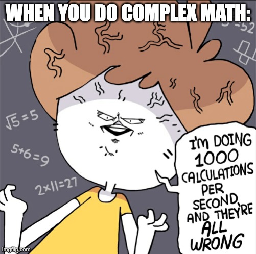 Im doing 1000 calculation per second and they're all wrong | WHEN YOU DO COMPLEX MATH: | image tagged in im doing 1000 calculation per second and they're all wrong | made w/ Imgflip meme maker
