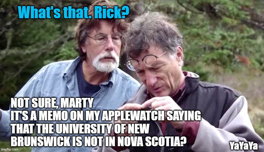 Meanwhile on Oak Island | What's that. Rick? NOT SURE, MARTY
IT'S A MEMO ON MY APPLEWATCH SAYING THAT THE UNIVERSITY OF NEW BRUNSWICK IS NOT IN NOVA SCOTIA? YaYaYa | image tagged in oak island,canada | made w/ Imgflip meme maker