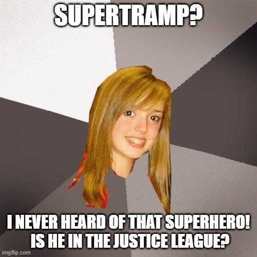Musically Oblivious 8th Grader Supertramp | SUPERTRAMP? I NEVER HEARD OF THAT SUPERHERO!  IS HE IN THE JUSTICE LEAGUE? | image tagged in memes,musically oblivious 8th grader,supertramp | made w/ Imgflip meme maker