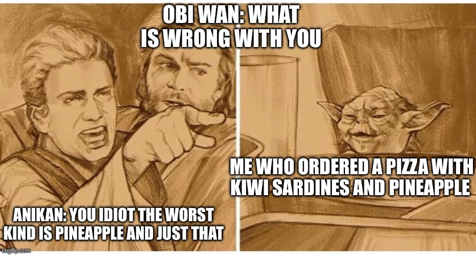 Anikan Yelling at Yoda | OBI WAN: WHAT IS WRONG WITH YOU ANIKAN: YOU IDIOT THE WORST KIND IS PINEAPPLE AND JUST THAT ME WHO ORDERED A PIZZA WITH KIWI SARDINES AND PI | image tagged in anikan yelling at yoda | made w/ Imgflip meme maker