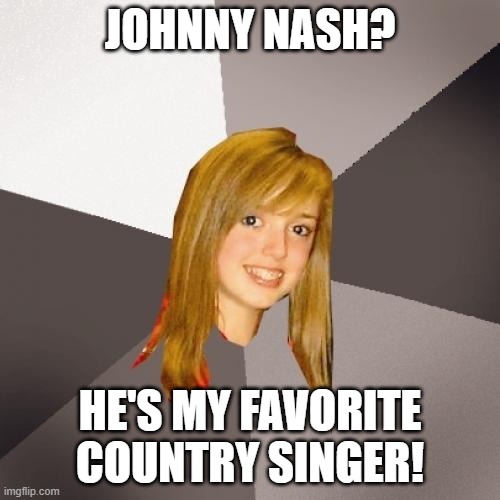 Musically Oblivious 8th Grader Johnny Nash | JOHNNY NASH? HE'S MY FAVORITE COUNTRY SINGER! | image tagged in memes,musically oblivious 8th grader,johnny nash | made w/ Imgflip meme maker