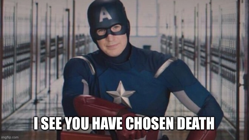 captain america so you | I SEE YOU HAVE CHOSEN DEATH | image tagged in captain america so you | made w/ Imgflip meme maker