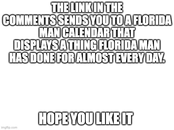 Florida man calendar | THE LINK IN THE COMMENTS SENDS YOU TO A FLORIDA MAN CALENDAR THAT DISPLAYS A THING FLORIDA MAN HAS DONE FOR ALMOST EVERY DAY. HOPE YOU LIKE IT | image tagged in florida man | made w/ Imgflip meme maker