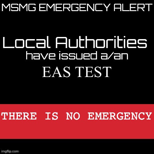 New MSMG EAS | EAS TEST; THERE IS NO EMERGENCY | image tagged in new msmg eas | made w/ Imgflip meme maker