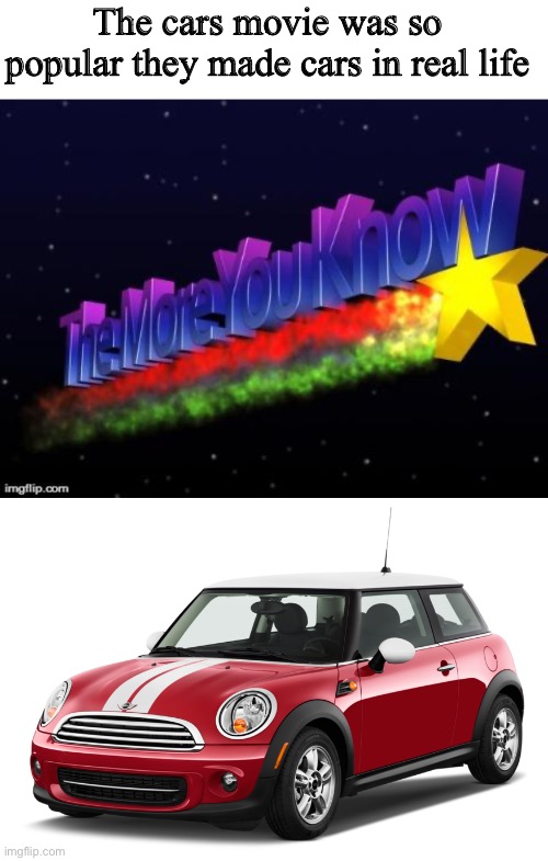 Did you know this crazy fact?!? ???? | The cars movie was so popular they made cars in real life | image tagged in the more you know,mini cooper,cars,memes,funny,wow | made w/ Imgflip meme maker