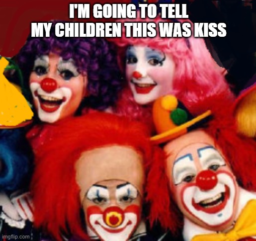 Clowns Kiss | I'M GOING TO TELL MY CHILDREN THIS WAS KISS | image tagged in memes,kiss,clowns,4 clowns | made w/ Imgflip meme maker