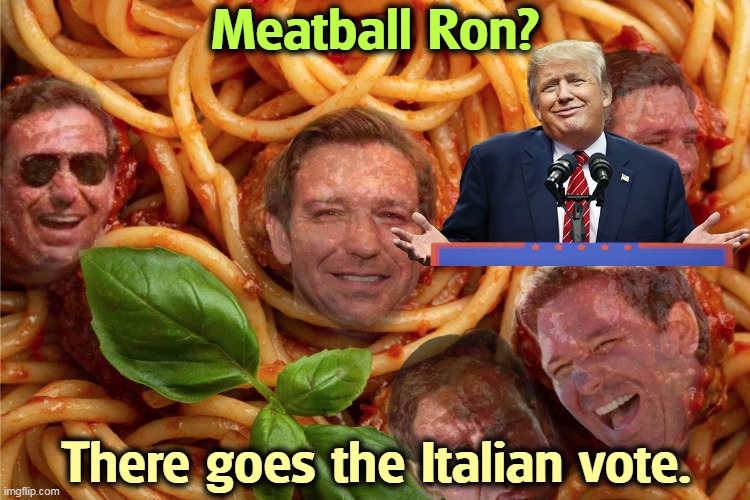 What a strunz! | Meatball Ron? There goes the Italian vote. | image tagged in trump,awful,nickname,ron desantis,cloudy with a chance of meatballs | made w/ Imgflip meme maker