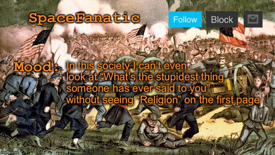 SpaceFanatic’s Civil War Announcement Template | In this society I can’t even look at “What’s the stupidest thing someone has ever said to you” without seeing “Religion” on the first page | image tagged in spacefanatic s civil war announcement template | made w/ Imgflip meme maker