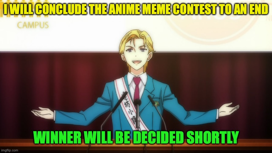 Winner will be announced shortly | I WILL CONCLUDE THE ANIME MEME CONTEST TO AN END; WINNER WILL BE DECIDED SHORTLY | image tagged in anime president,anime,anti anime,meme contest,ends,now | made w/ Imgflip meme maker
