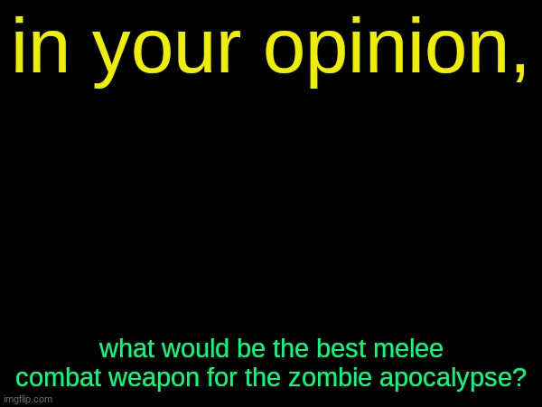drizzy text temp | in your opinion, what would be the best melee combat weapon for the zombie apocalypse? | image tagged in drizzy text temp | made w/ Imgflip meme maker