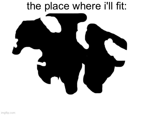 the place where i'll fit: | made w/ Imgflip meme maker