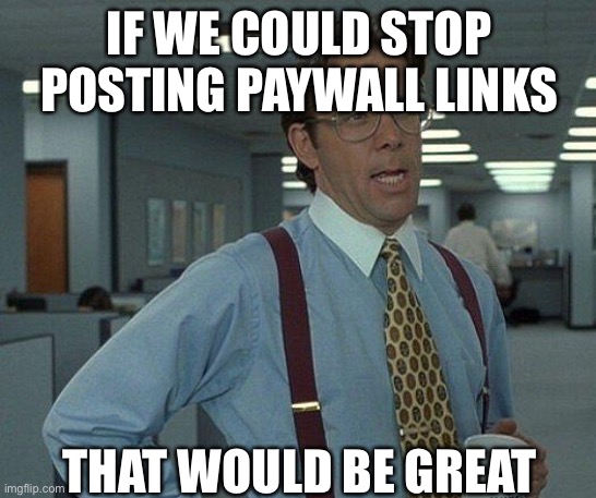 Yeah if you could  | IF WE COULD STOP POSTING PAYWALL LINKS; THAT WOULD BE GREAT | image tagged in yeah if you could | made w/ Imgflip meme maker