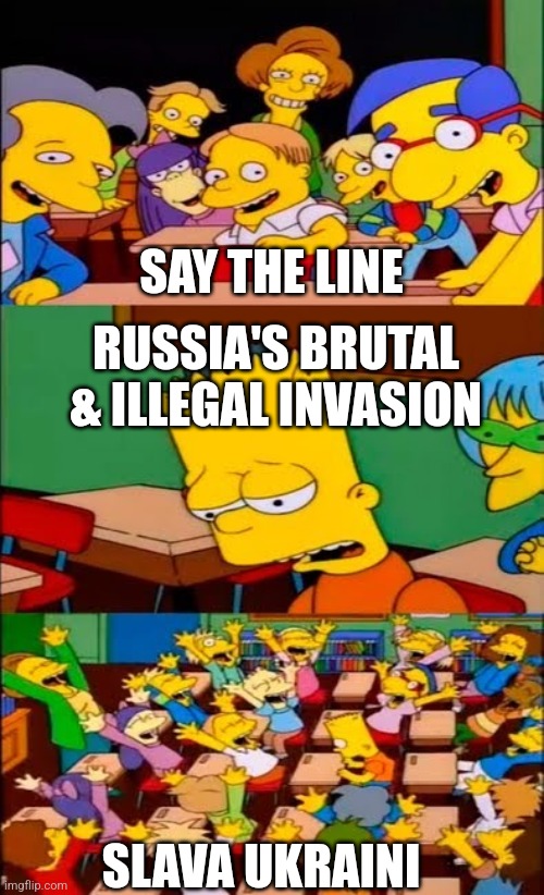 say the line bart! simpsons | SAY THE LINE; RUSSIA'S BRUTAL & ILLEGAL INVASION; SLAVA UKRAINI | image tagged in say the line bart simpsons | made w/ Imgflip meme maker