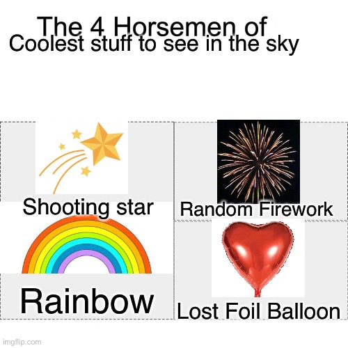 Idk why this was so hard to make on a phone | Coolest stuff to see in the sky; Random Firework; Shooting star; Rainbow; Lost Foil Balloon | image tagged in four horsemen,running away balloon,balloon,rainbow,fireworks,shooting star | made w/ Imgflip meme maker