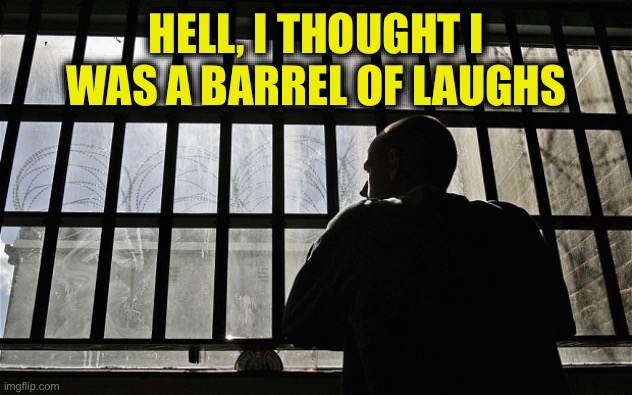 Man In Jail | HELL, I THOUGHT I WAS A BARREL OF LAUGHS | image tagged in man in jail | made w/ Imgflip meme maker
