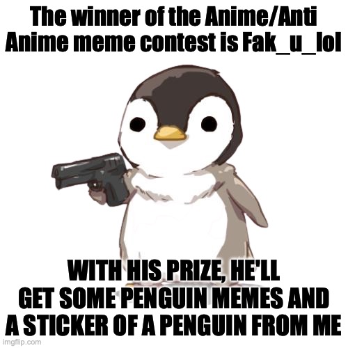 See comments for winner's meme | The winner of the Anime/Anti Anime meme contest is Fak_u_lol; WITH HIS PRIZE, HE'LL GET SOME PENGUIN MEMES AND A STICKER OF A PENGUIN FROM ME | image tagged in deal with it penguin png,penguin prizes,penguin memes,penguin sticker,congratulations,fak_u_lol | made w/ Imgflip meme maker