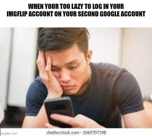 this is my second account i kinda forgot what my first imgflip account name was :| | WHEN YOUR TOO LAZY TO LOG IN YOUR IMGFLIP ACCOUNT ON YOUR SECOND GOOGLE ACCOUNT | image tagged in lazy,fun | made w/ Imgflip meme maker
