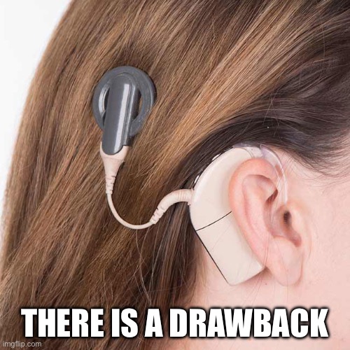 Nice cochlear implant | THERE IS A DRAWBACK | image tagged in nice cochlear implant | made w/ Imgflip meme maker