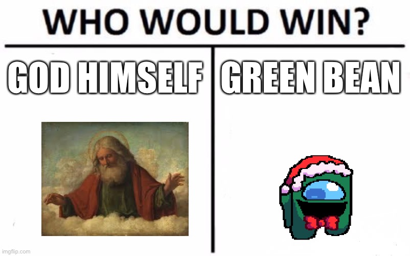 Who Would Win? Meme | GOD HIMSELF; GREEN BEAN | image tagged in memes,who would win | made w/ Imgflip meme maker