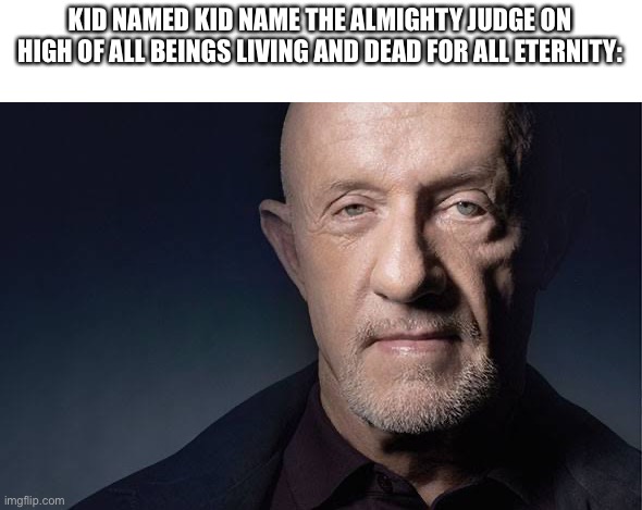 Kid Named | KID NAMED KID NAME THE ALMIGHTY JUDGE ON HIGH OF ALL BEINGS LIVING AND DEAD FOR ALL ETERNITY: | image tagged in kid named | made w/ Imgflip meme maker