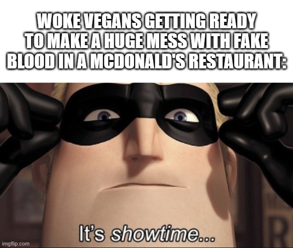 It's showtime | WOKE VEGANS GETTING READY TO MAKE A HUGE MESS WITH FAKE BLOOD IN A MCDONALD'S RESTAURANT: | image tagged in it's showtime,vegans,woke,blood,mess,mcdonald's | made w/ Imgflip meme maker
