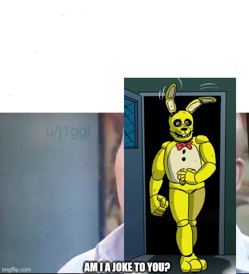 am I a joke to you | AM I A JOKE TO YOU? | image tagged in am i a joke to you | made w/ Imgflip meme maker
