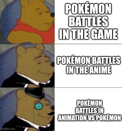 Animation vs Pokémon Pokémon battles | POKÉMON BATTLES IN THE GAME; POKÉMON BATTLES IN THE ANIME; POKÉMON BATTLES IN ANIMATION VS POKÉMON | image tagged in tuxedo winnie the pooh | made w/ Imgflip meme maker