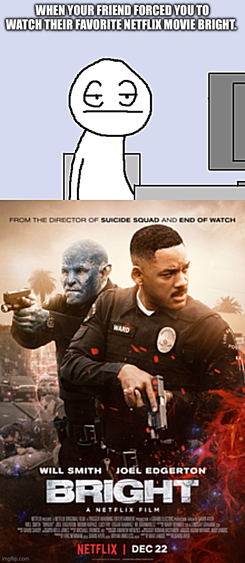 Bored Me | WHEN YOUR FRIEND FORCED YOU TO WATCH THEIR FAVORITE NETFLIX MOVIE BRIGHT. | image tagged in bored of this crap | made w/ Imgflip meme maker