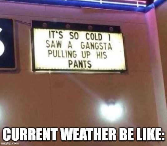 weather... | CURRENT WEATHER BE LIKE: | image tagged in hilarious memes | made w/ Imgflip meme maker