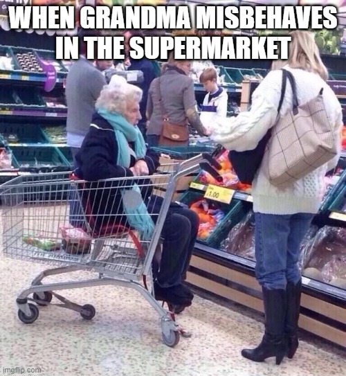 GRANDMA | WHEN GRANDMA MISBEHAVES IN THE SUPERMARKET | image tagged in hilarious memes | made w/ Imgflip meme maker