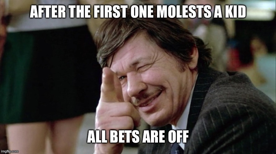 Death Wish | AFTER THE FIRST ONE MOLESTS A KID ALL BETS ARE OFF | image tagged in death wish | made w/ Imgflip meme maker