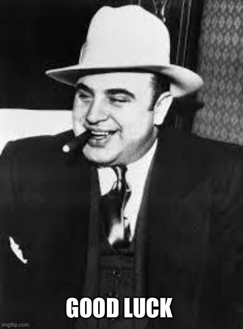 al capone | GOOD LUCK | image tagged in al capone | made w/ Imgflip meme maker