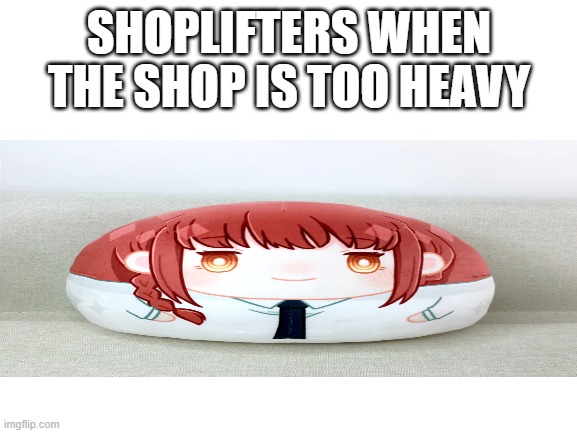 makima plushie | SHOPLIFTERS WHEN THE SHOP IS TOO HEAVY | made w/ Imgflip meme maker
