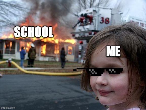ik dis might be a bad meme but i waz bored ( - O -) | SCHOOL; ME | image tagged in memes,disaster girl | made w/ Imgflip meme maker
