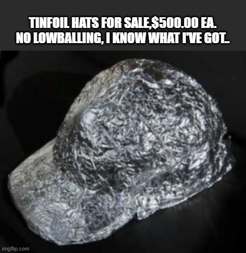 Tin Foil Hat | TINFOIL HATS FOR SALE,$500.00 EA.
NO LOWBALLING, I KNOW WHAT I'VE GOT.. | image tagged in tin foil hat | made w/ Imgflip meme maker
