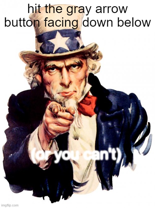 image title | hit the gray arrow button facing down below; (or you can't) | image tagged in memes,uncle sam | made w/ Imgflip meme maker
