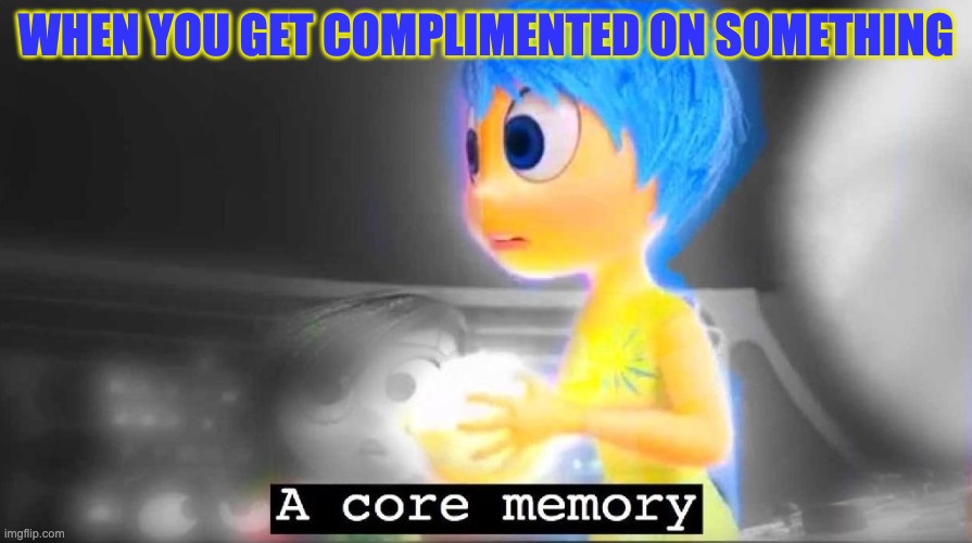 A core memory | WHEN YOU GET COMPLIMENTED ON SOMETHING | image tagged in a core memory | made w/ Imgflip meme maker