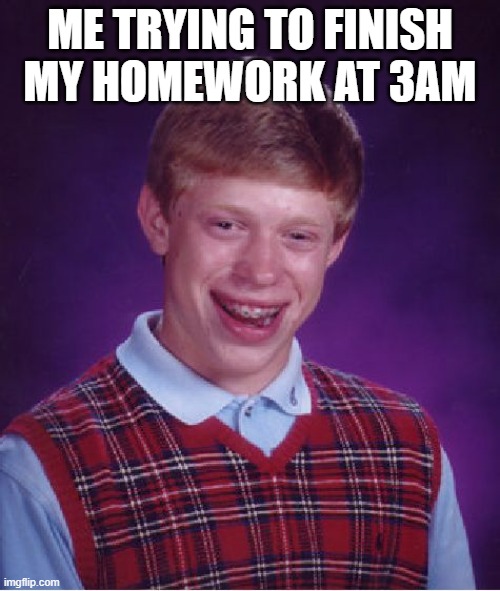 Bad Luck Brian | ME TRYING TO FINISH MY HOMEWORK AT 3AM | image tagged in memes,bad luck brian | made w/ Imgflip meme maker