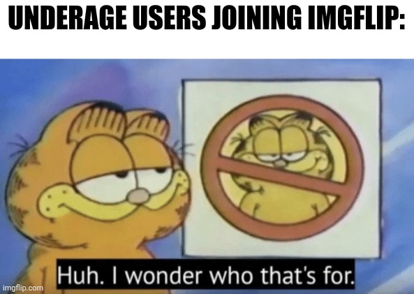 Garfield wonders | UNDERAGE USERS JOINING IMGFLIP: | image tagged in garfield wonders | made w/ Imgflip meme maker